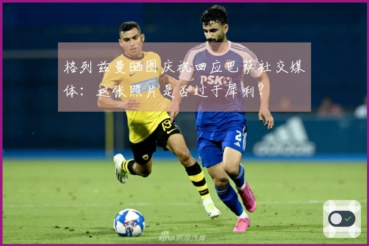 格列兹曼晒图庆祝回应巴萨社交媒体：这张照片是否过于犀利？