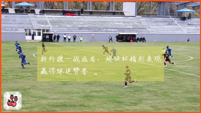 新外援一战成名，超级杯精彩表现赢得球迷赞誉