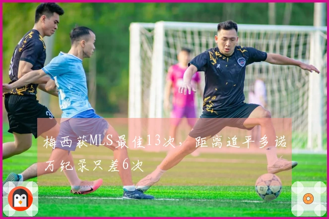 梅西获MLS最佳13次，距离追平多诺万纪录只差6次