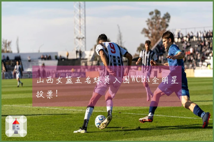 山西女篮五名球员入围WCBA全明星投票！