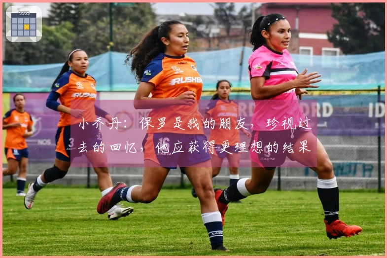 小乔丹：保罗是我的朋友，珍视过去的回忆，他应获得更理想的结果