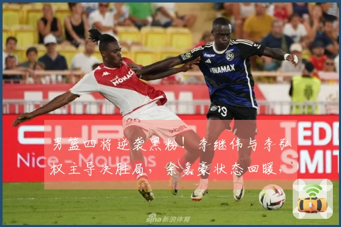 男篮四将逆袭黑粉！李继伟与李弘权主导决胜局，余嘉豪状态回暖，小高表现惊艳