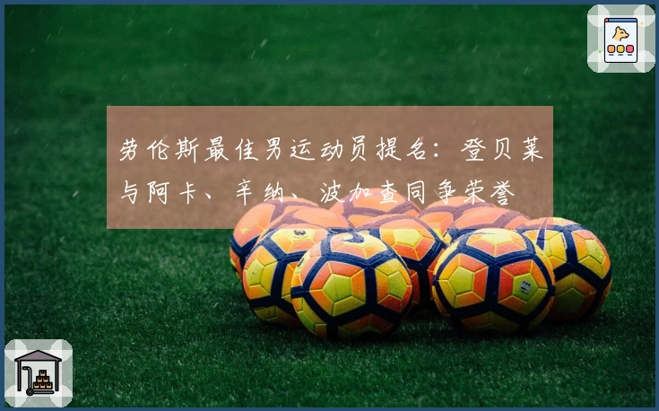 劳伦斯最佳男运动员提名：登贝莱与阿卡、辛纳、波加查同争荣誉