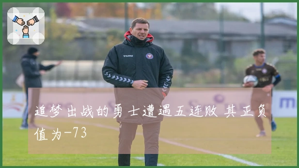 追梦出战的勇士遭遇五连败 其正负值为-73
