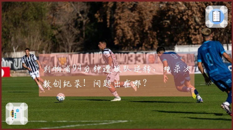 利物浦94分钟遭狼队逆转，绝杀次数创纪录！问题出在哪？
