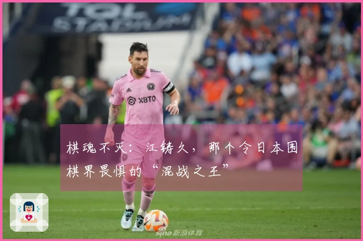 棋魂不灭：江铸久，那个令日本围棋界畏惧的“混战之王”