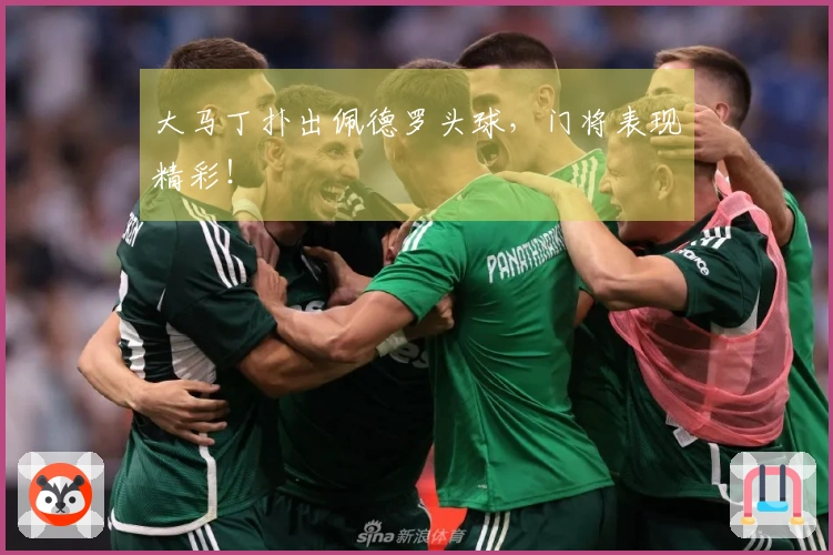大马丁扑出佩德罗头球，门将表现精彩！