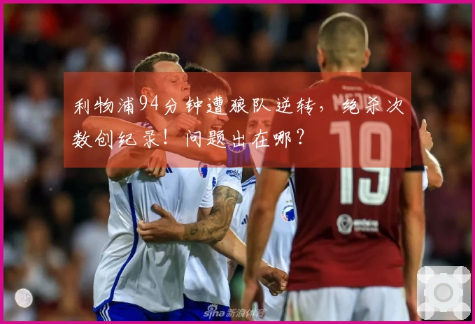 利物浦94分钟遭狼队逆转，绝杀次数创纪录！问题出在哪？