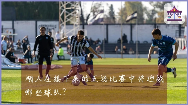 湖人在接下来的五场比赛中将迎战哪些球队？