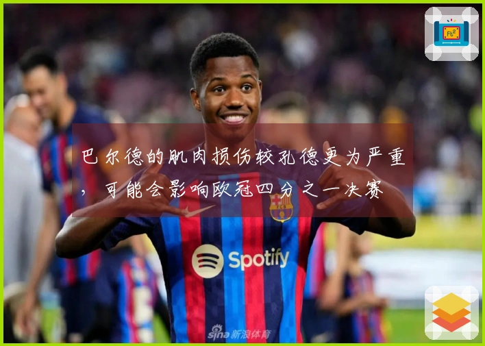 巴尔德的肌肉损伤较孔德更为严重，可能会影响欧冠四分之一决赛